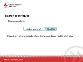 Search techniques
• Phrase searching:
This will only give you results where the two words are next to each other
“global warming” SEARCH
 