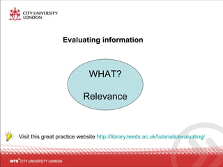 Evaluating information
Visit this great practice website http://library.leeds.ac.uk/tutorials/evaluating/
WHAT?
Relevance
 