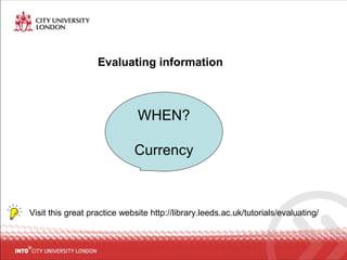 Evaluating information
Visit this great practice website http://library.leeds.ac.uk/tutorials/evaluating/
WHEN?
Currency
 