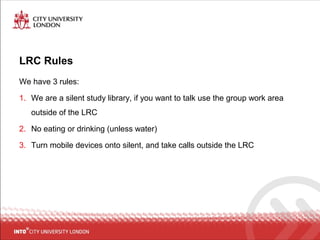 LRC Rules
We have 3 rules:
1. We are a silent study library, if you want to talk use the group work area
outside of the LRC
2. No eating or drinking (unless water)
3. Turn mobile devices onto silent, and take calls outside the LRC
 