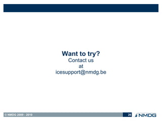 Want to try?
                          Contact us
                              at
                     icesupport@nmdg.be




© NMDG 2009 - 2010                        26
 
