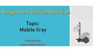 Submitted By:
Syeda Haleema Miral
Topic:
Mobile Xray
 