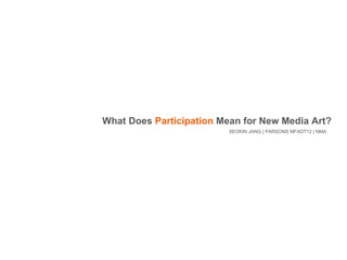 SEOKIN JANG | PARSONS MFADT12 | NMA What Does  Participation  Mean for New Media Art? 