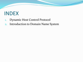 INDEX
1. Dynamic Host Control Protocol
2. Introduction to Domain Name System
 