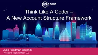 Think Like A Coder –
A New Account Structure Framework
Julie Friedman Bacchini
President, Neptune Moon LLC
 