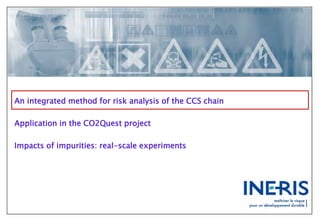 An integrated method for risk analysis of the CCS chain
Application in the CO2Quest project
Impacts of impurities: real-scale experiments
 