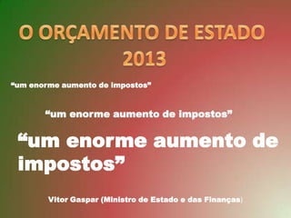 “um enorme aumento de impostos”



       “um enorme aumento de impostos”


 “um enorme aumento de
 impostos”
        Vitor Gaspar (Ministro de Estado e das Finanças)
 