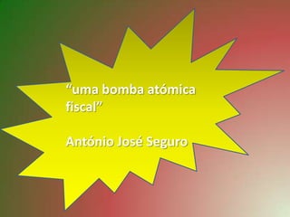“uma bomba atómica
fiscal”

António José Seguro
 