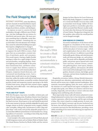 48 | www.retailenvironments.orgR E T A I L E N V I R O N M E N T S   s e p t e m b e r. 2 0 1 3
INTERNET SHOPPING, same-day delivery,
and new channels of retail distribution require
the complete rethinking of shopping center
designs by architects, retailers, and developers.
In response we must re-conceive the built
marketplace through a different way of think-
ing—one that challenges the very notion of a
fixed brick-and-mortar place. We must envi-
sion something that is adaptable, varied, flex-
ible, dynamic, and fluid—something that can
accommodate a far more dynamic mix of shops.
This cannot be achieved by building more space
that requires a sledgehammer to change it.
A smarter, long-term strategy would be to
re-engineer the mall’s DNA to create a fluid
space that can accommodate a constant rota-
tion of merchants, goods, and consumers.
This would require creating a highly flexible
envelope to allow for a rapid change of stores
and merchandise, morphing displays, theat-
rical lighting and sound, flexible to-the-point
data-transmission lines, and better connec-
tions to supply-chain delivery systems to
accommodate stores with intentionally short
lifespans, temporary brand showcases, and
­customized merchandising events. Such a
dynamic place would cater to an ever-changing
story line, unlike the modern mall with its tired tenant mix oper-
ating under long-term leases, accessed by corridors cluttered with
parasitic kiosks and temporary tenants operating in the shells
of failed chain stores, along with their stained carpets, sagging
ceiling tiles, and scuffed walls—now called pop-up shops by mall
­marketing directors.
“PLUG-AND-PLAY” SHOPS
With their fly spaces, trap rooms, turntables, orchestra pits, and
back-of-house staging areas, Broadway theaters have long been
designed to allow for shows and their sets to change quickly within
the fixed structure. Retail spaces in the mall should be perceived
in the same manner to become similarly adaptable for quick scene
changes, almost on the fly. In figurative terms, imagine a Rubik’s
cube: turntables, sliding walls, and elevators to allow “plug-and-
play shops” with easily and quickly adaptable proportions to
accommodate different presentations of merchandise for a chang-
ing audience of consumers—according to time of day, day of week,
season, and citywide events.
A real example is the newly announced Cultural Shed, planned
to hold temporary events such as Fashion Week at Hudson Yards.
The Island Maison Pavilion by Moshe Safdie and the interior
designs by Peter Marino for Louis Vuitton at
Marina Bay Sands, Singapore, is another model
of a varied and flexible structure that could
accommodate retail change. Safdie’s 35-foot-
high main pavilion is essentially a glass box,
which surrounds Peter Marino’s smaller modu-
lar retail cubes that showcase the luxury goods
of Louis Vuitton. The glass box is long term, but
the modular cubes within the overall pavilion
can be changed overnight.
NEW RIBBONS OF COMMERCE
Successful marketplaces of the future will be
designed on a foundation of the senses, not
on blocks of mortar or on data streams. Malls
will become places of sensory magic—whole
and complete places that are alive, vital, and
culturally relevant. In addition to providing
fashionable goods, dining, and entertainment,
malls will showcase design, art, and architec-
ture. The result will be adaptable and flexible
public and private spaces layered with retail
inner sanctums, intimate retreats, commu-
nity gathering places, event spaces, theaters,
showcases, galleries, and museums. All will be
interconnected by landscaped vistas with lush
gardens, dramatic atriums, sky bridges, grand
staircases, and new forms of pedestrian streets
and sidewalks.
Hospitality, recreation, fashion, dining, lifestyle demonstra-
tions, personal care, education, entertainment, and cultural pro-
duction will be woven into a highly textured marketplace. New
materials, innovative lighting, water, fire, music, and art will be
the elements of a multi-layered and organic marketplace. Free
of rigid urban grids, new ribbons of commerce will form hori-
zontally, diagonally, and vertically to connect with new retail
­stepping-stones and floating cubes of commerce.
Most importantly, future malls will restore and preserve some-
thing fundamental to society: face-to-face interaction, socializing,
creative expression, collective learning, and the open exchange
of ideas. This vision is based on a simple premise: As more com-
ponents of the digital consumer age become hardwired into
the brain, the mall will respond in part to become somewhat of
a ­consumer sanctuary for data detoxification, providing a more
subtle nourishing of our senses and enhancing our experience of
being human.
Rick Hill is founder of J. Richard Hill & Co., a real estate consultancy,
and a 30-plus-year veteran in the shopping center and retail market-
place industry. Contact him at 502-417-4361, e-mail rick.hill@
jrichardhill.com, or through the website, www.jrichardhill.com.
commentary
The Fluid Shopping Mall
“Re-engineer
the mall’s DNA
to ­create a fluid
space that can
accommodate a
constant rotation
of merchants,
goods, and
consumers.”
RICK HILL
founder of
J. Richard Hill  Co.
sept13_48_commentary_final.indd 48 8/20/13 10:29 PM
 