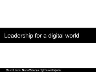 Leadership for a digital world
Max St John, NixonMcInnes / @maxwellstjohn
 