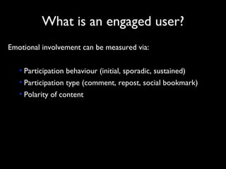 What is an engaged user? <ul><li>Emotional involvement can be measured via: </li></ul><ul><ul><li>Participation behaviour ...