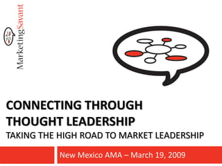 CONNECTING THROUGH
THOUGHT LEADERSHIP
TAKING THE HIGH ROAD TO MARKET LEADERSHIP
           New Mexico AMA – March 19, 2009
 
