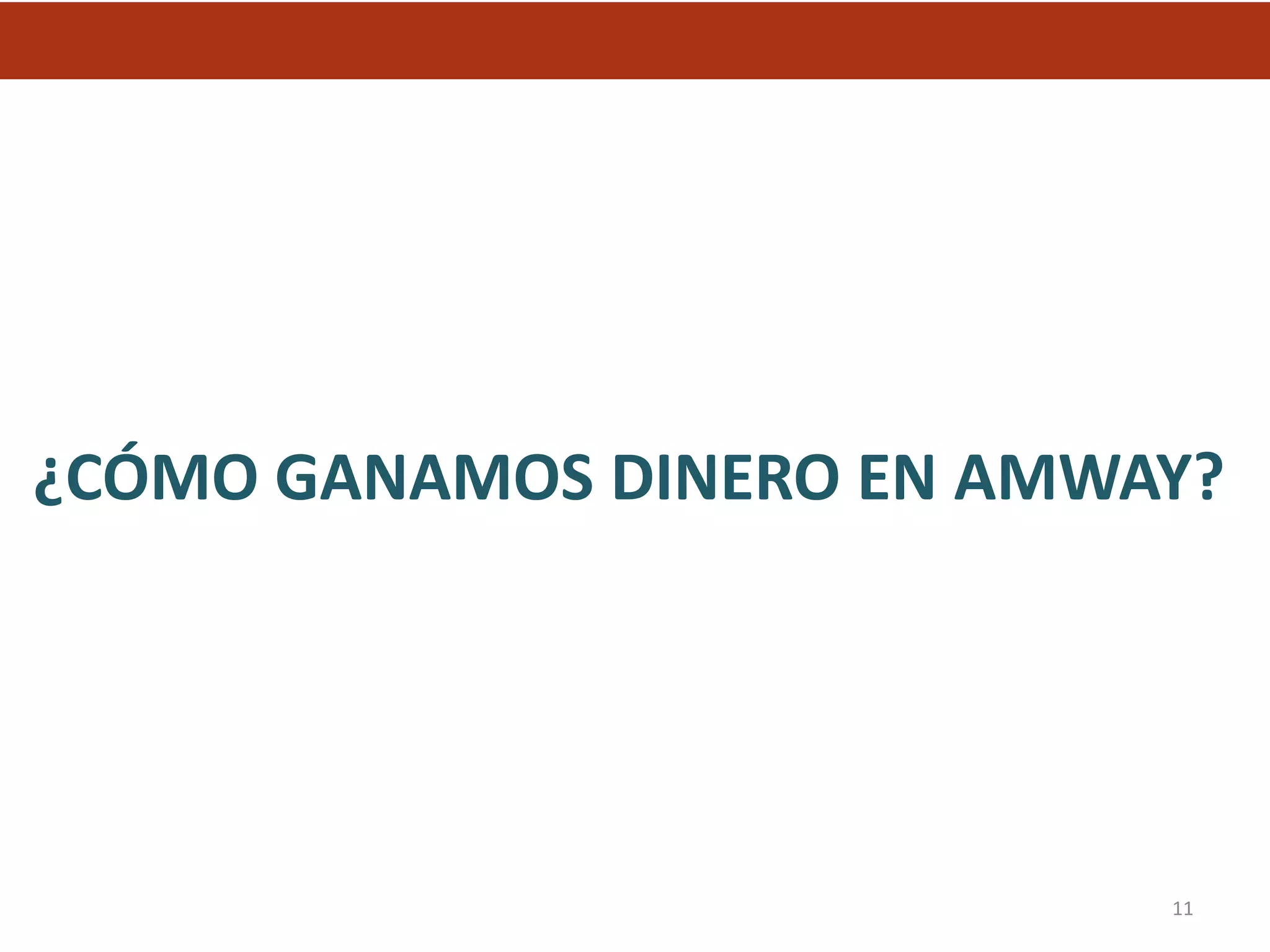¿CÓMO GANAMOS DINERO EN AMWAY?




                            11
 