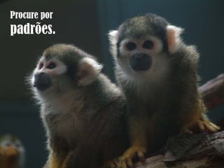 Procure por
padrões.
 