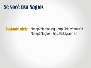Se você usa Nagios
Nmap2Nagios-ng - http://bit.ly/dm4YaU
Nmap3Nagios - http://bit.ly/abrttC
Bastante úteis:
 