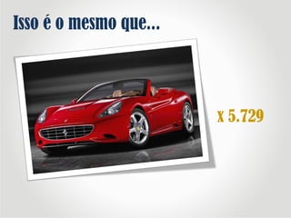 x 5.729
Isso é o mesmo que...
 