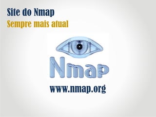Site do Nmap
Sempre mais atual
www.nmap.org
 