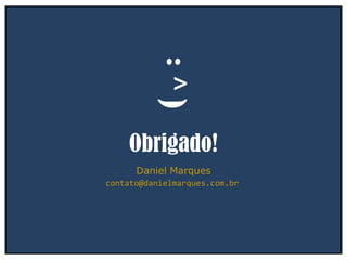 Obrigado!
Daniel Marques
contato@danielmarques.com.br
..
^)
 