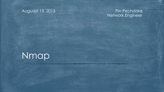 Pin Pechdara
Network Engineer
Auguast 15, 2015
Nmap
 