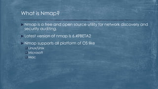 What is Nmap?
 Nmap is a free and open source utility for network discovery and
security auditing.
 Latest version of nm...