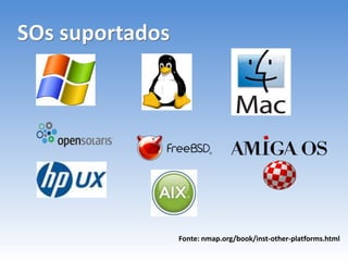 SOs suportados
Fonte: nmap.org/book/inst-other-platforms.html
 