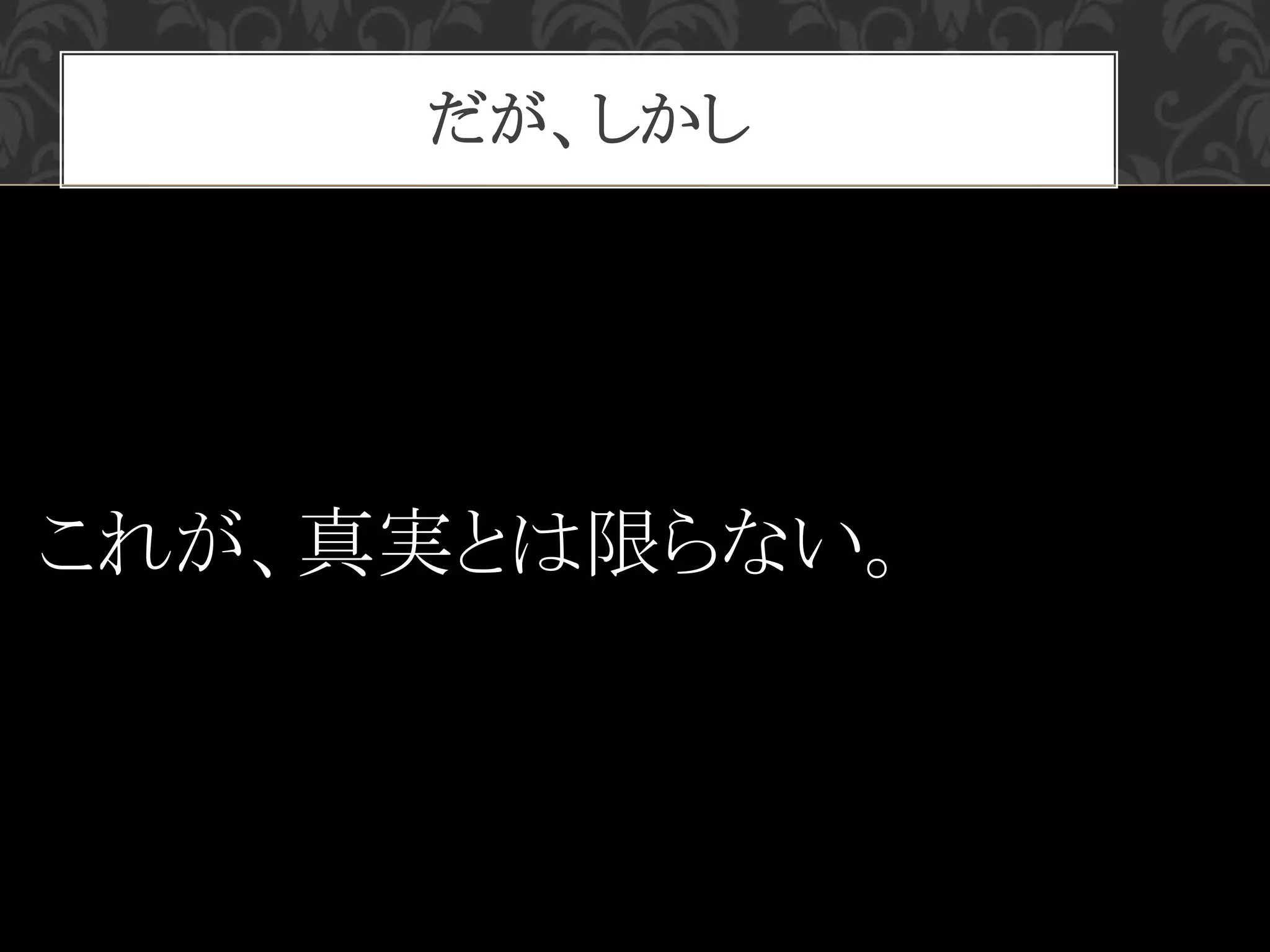 だが、しかし
これが、真実とは限らない。
 