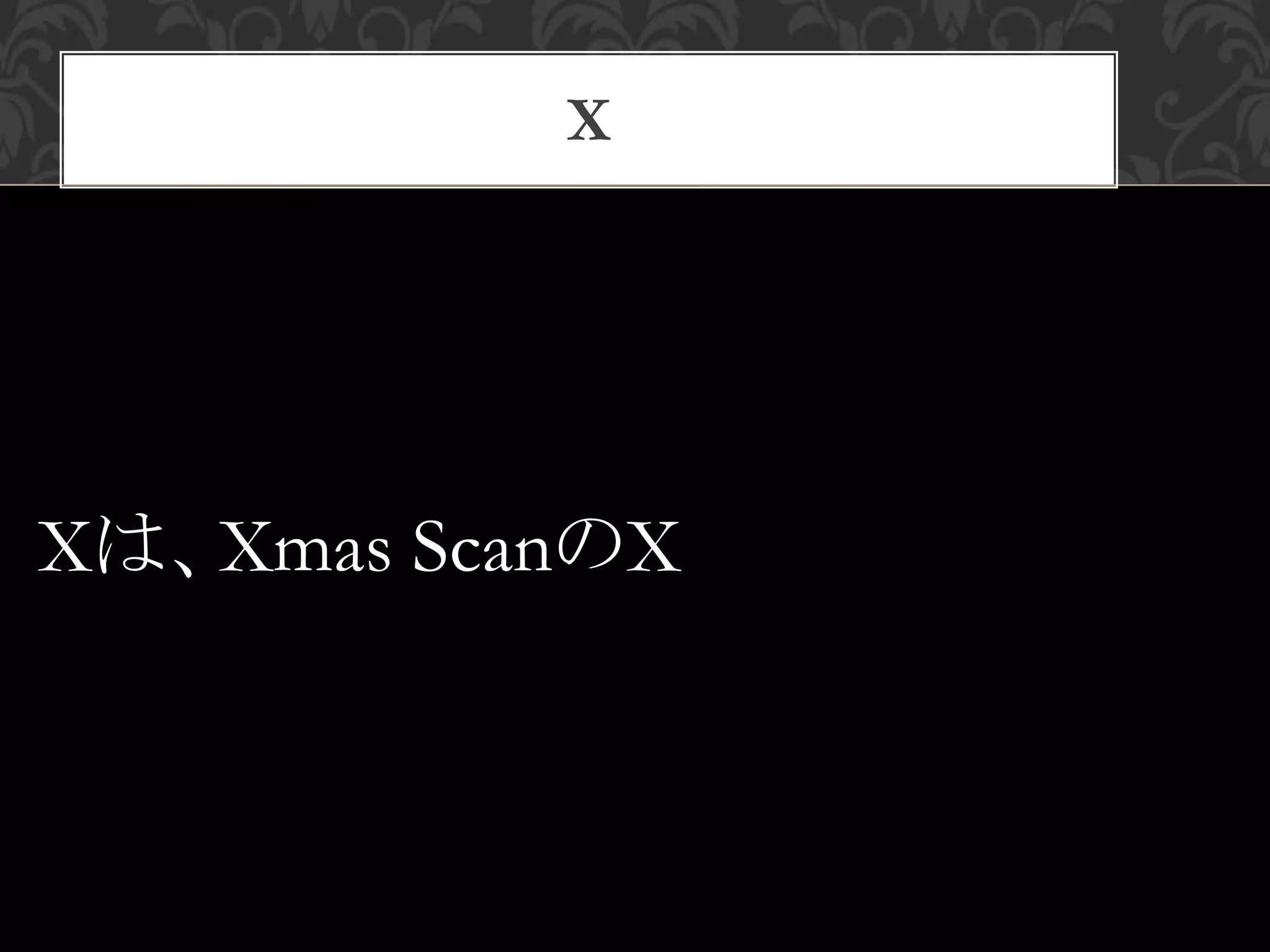 X
Xは、Xmas ScanのX
 