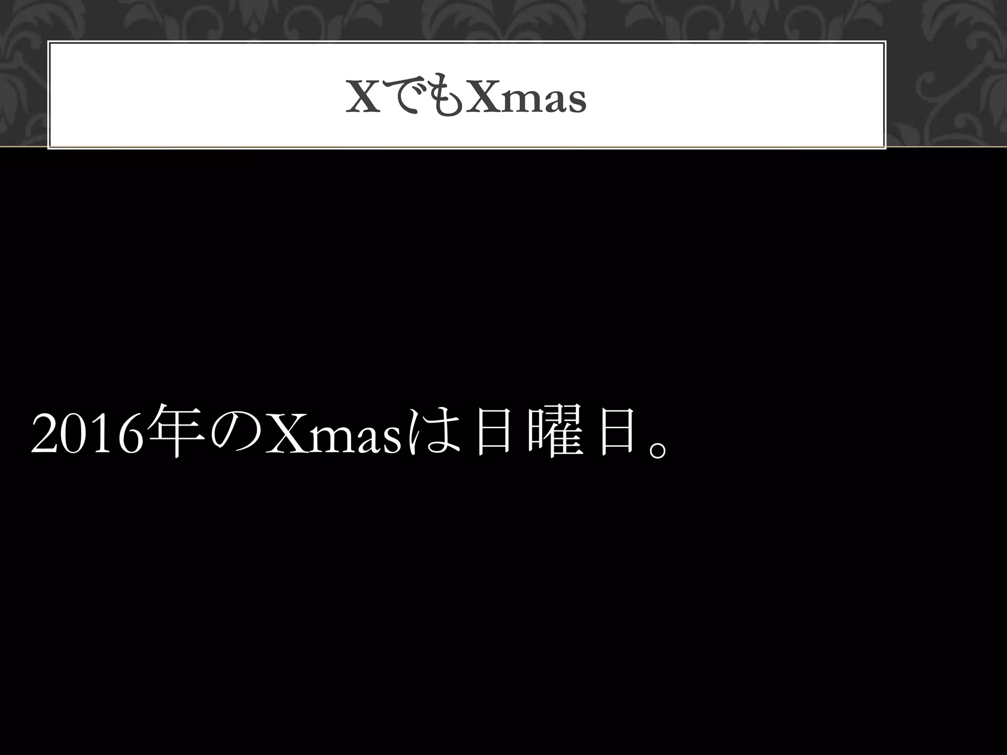 XでもXmas
2016年のXmasは日曜日。
 