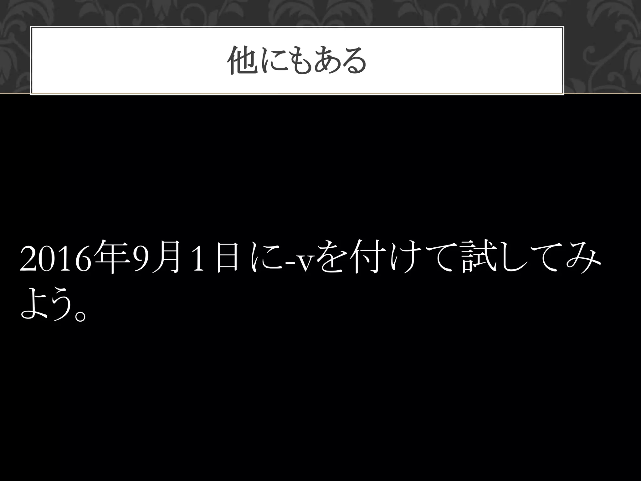 他にもある
2016年9月1日に-vを付けて試してみ
よう。
 
