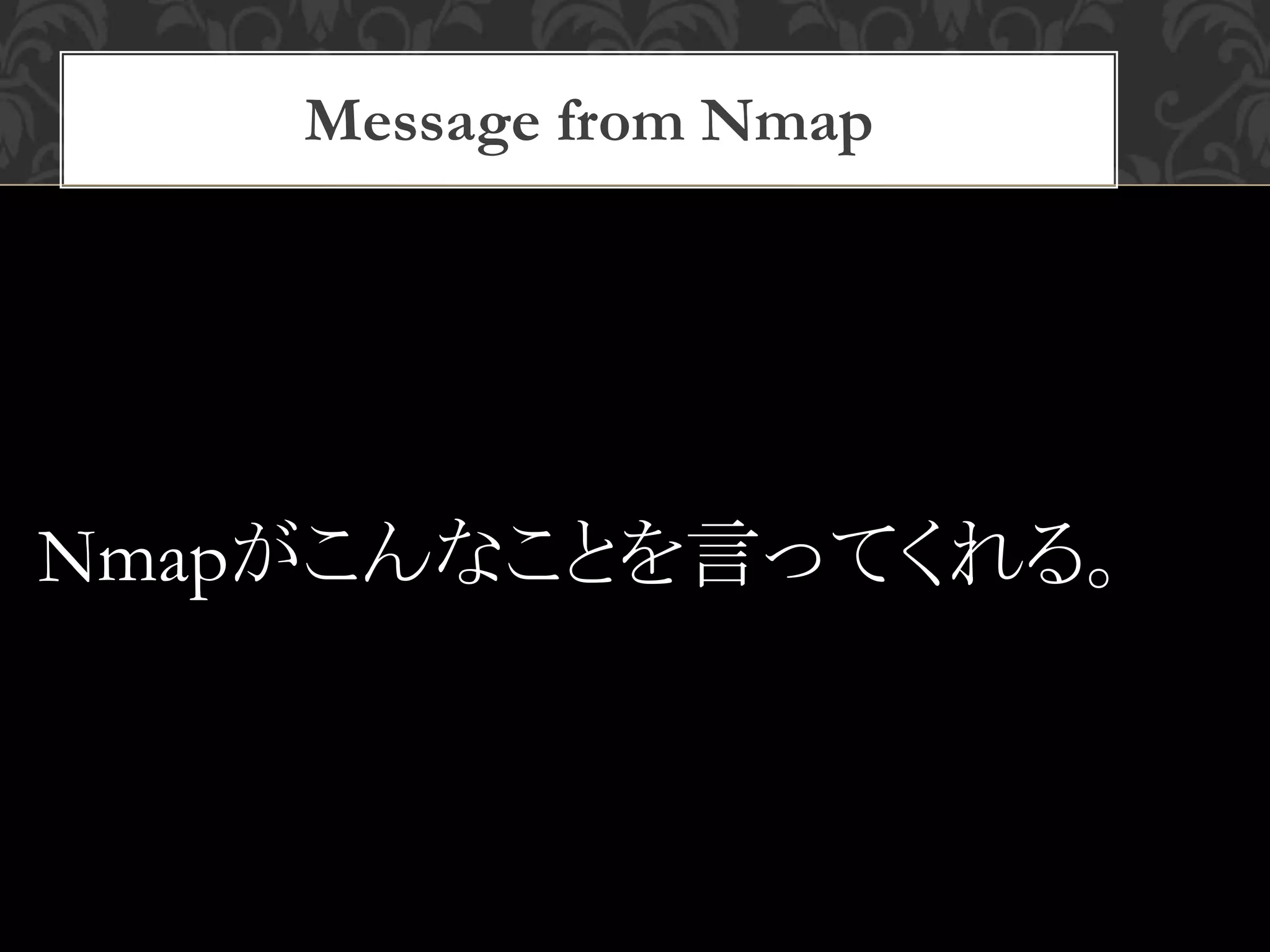Message from Nmap
Nmapがこんなことを言ってくれる。
 