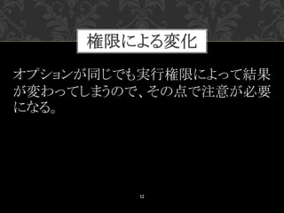 12
オプションが同じでも実行権限によって結果
が変わってしまうので、その点で注意が必要
になる。
権限による変化
 
