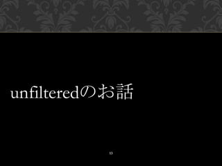 unfilteredのお話
13
 
