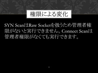7
SYN ScanはRaw Socketを扱うため管理者権
限がないと実行できません。Connect Scanは
管理者権限がなくても実行できます。
権限による変化
 