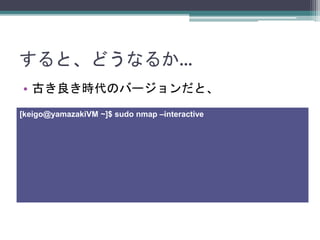 ȡɤʤ뤫
? ŤrΥЩ`ȡ
[keigo@yamazakiVM ~]$ sudo nmap Cinteractive
 
