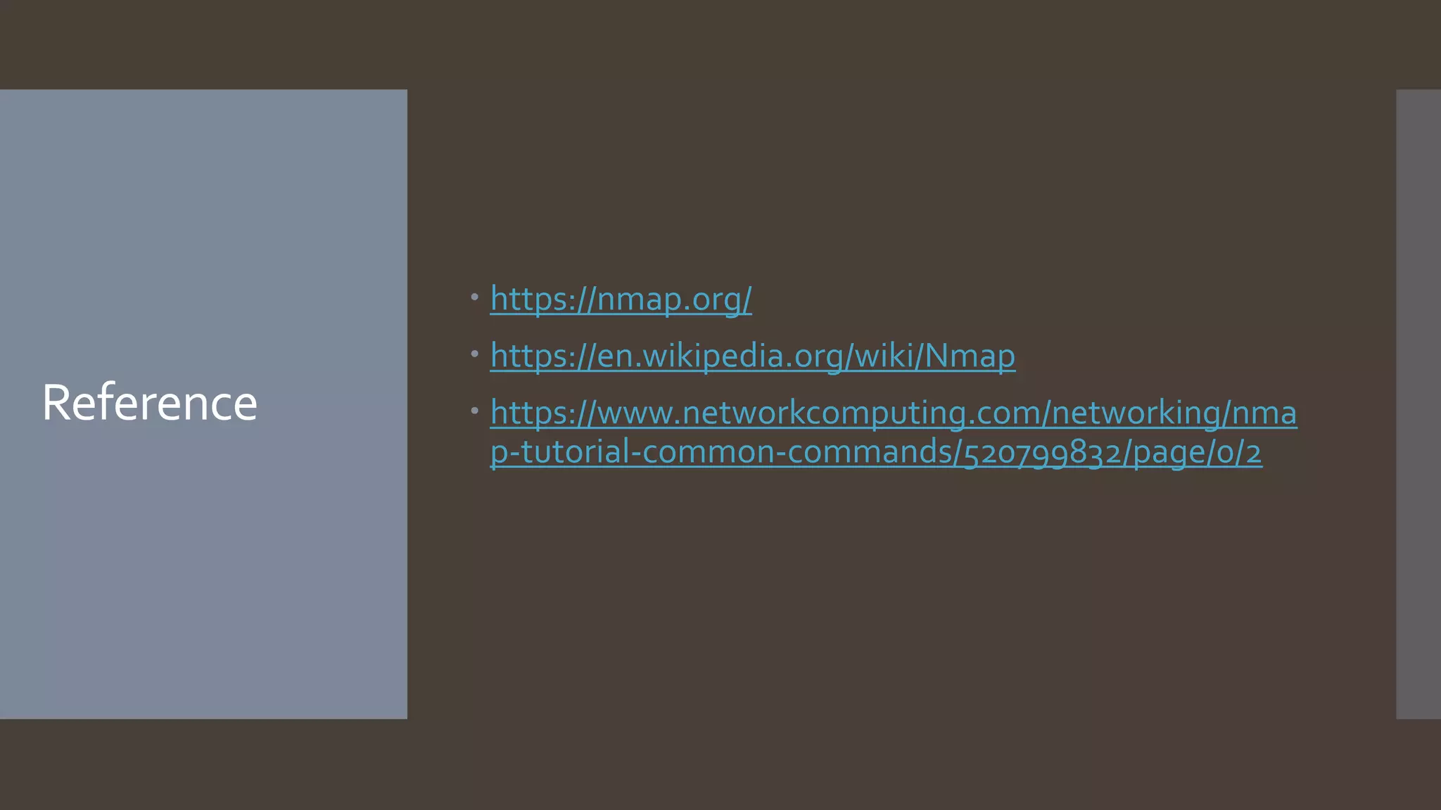 Reference
 https://nmap.org/
 https://en.wikipedia.org/wiki/Nmap
 https://www.networkcomputing.com/networking/nma
p-tutorial-common-commands/520799832/page/0/2
 