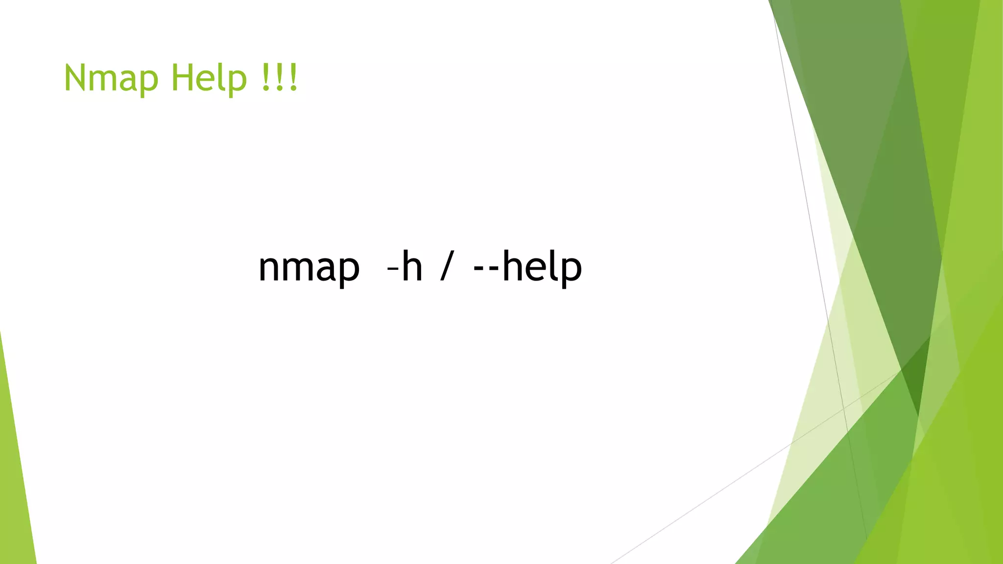 Nmap Help !!!
nmap –h / --help
 