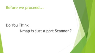 Before we proceed...
Do You Think
Nmap is just a port Scanner ?