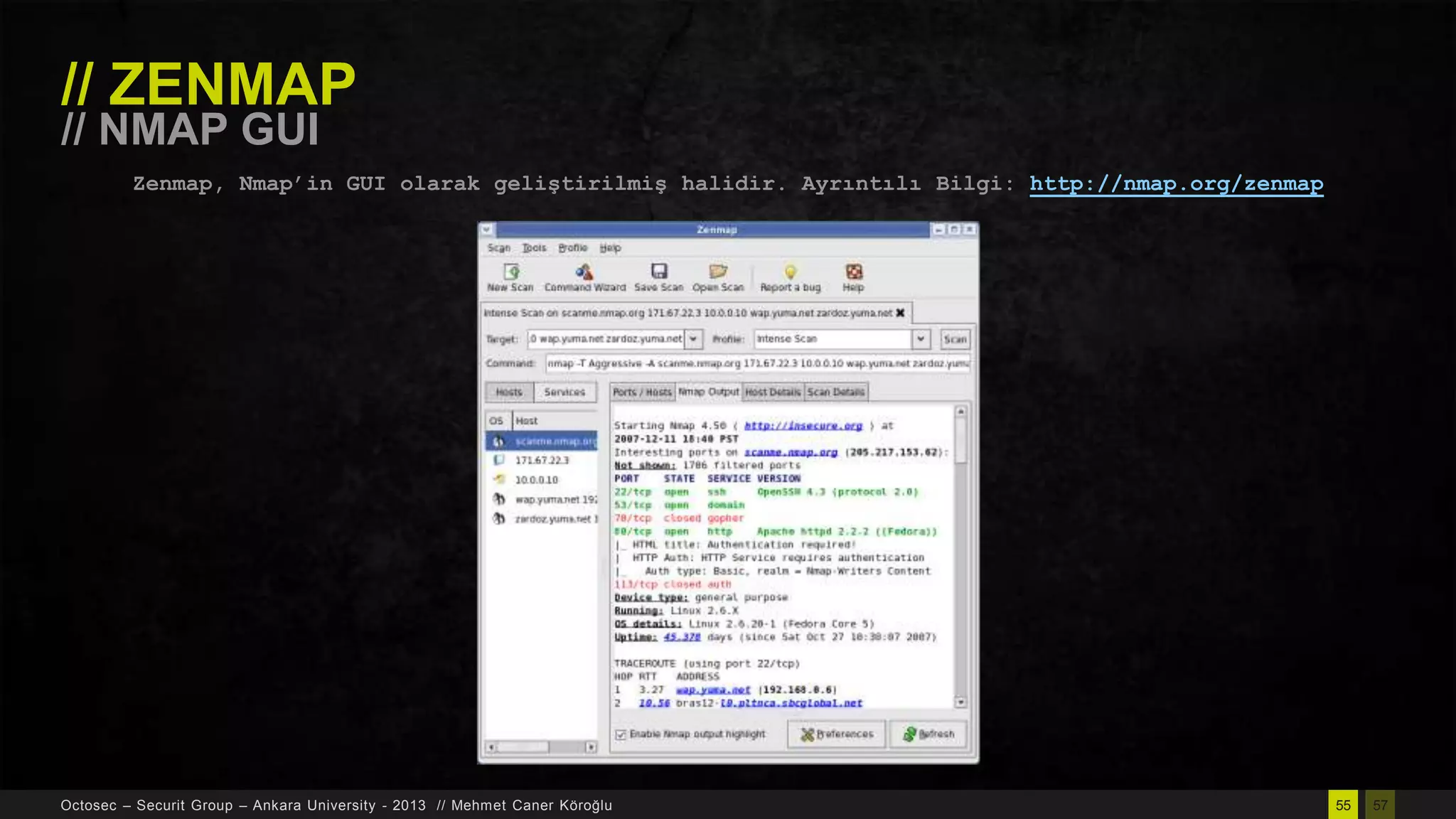 // ZENMAP
// NMAP GUI

Zenmap, Nmap‟in GUI olarak geliştirilmiş halidir. Ayrıntılı Bilgi: http://nmap.org/zenmap

Octosec – Securit Group – Ankara University - 2013 // Mehmet Caner Köroğlu

55

57

 