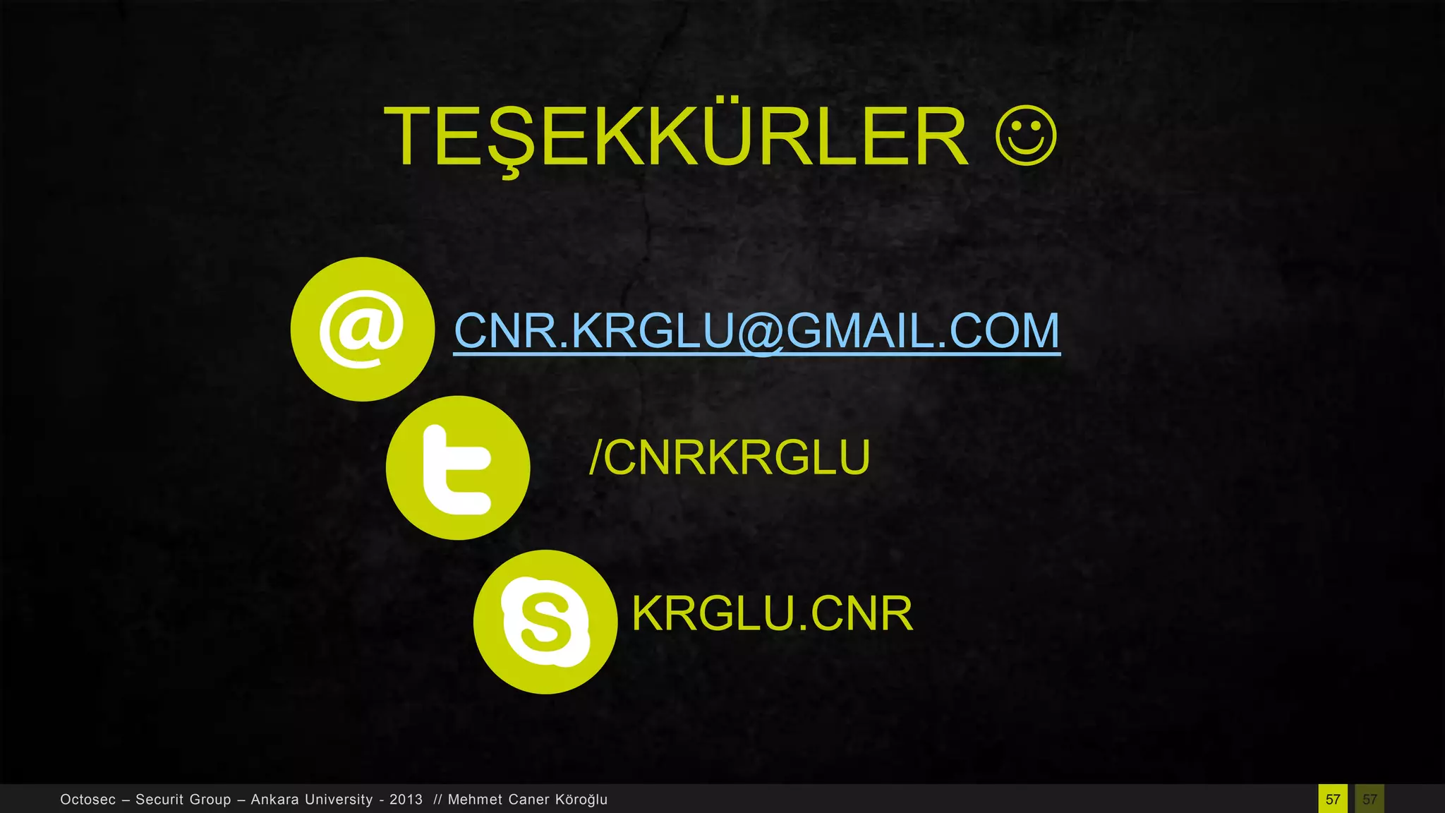 TEŞEKKÜRLER 
CNR.KRGLU@GMAIL.COM
/CNRKRGLU
KRGLU.CNR

Octosec – Securit Group – Ankara University - 2013 // Mehmet Caner Köroğlu

57

57

 