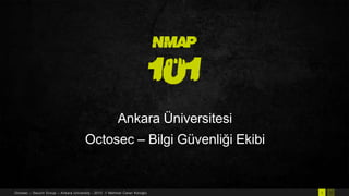 NMAP

101
Ankara Üniversitesi
Octosec – Bilgi Güvenliği Ekibi

Octosec – Securit Group – Ankara University - 2013 // Mehmet Caner Köroğlu

1

57

 