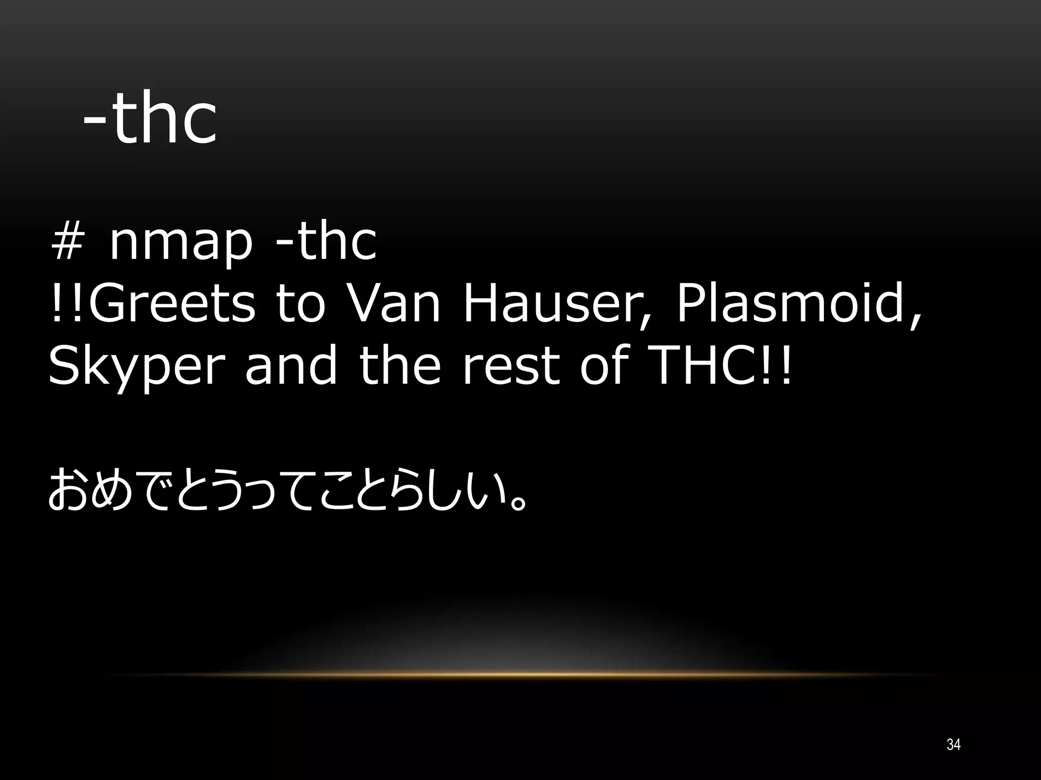 -thc
# nmap -thc
!!Greets to Van Hauser, Plasmoid,
Skyper and the rest of THC!!
おめでとうってことらしい。
34
 