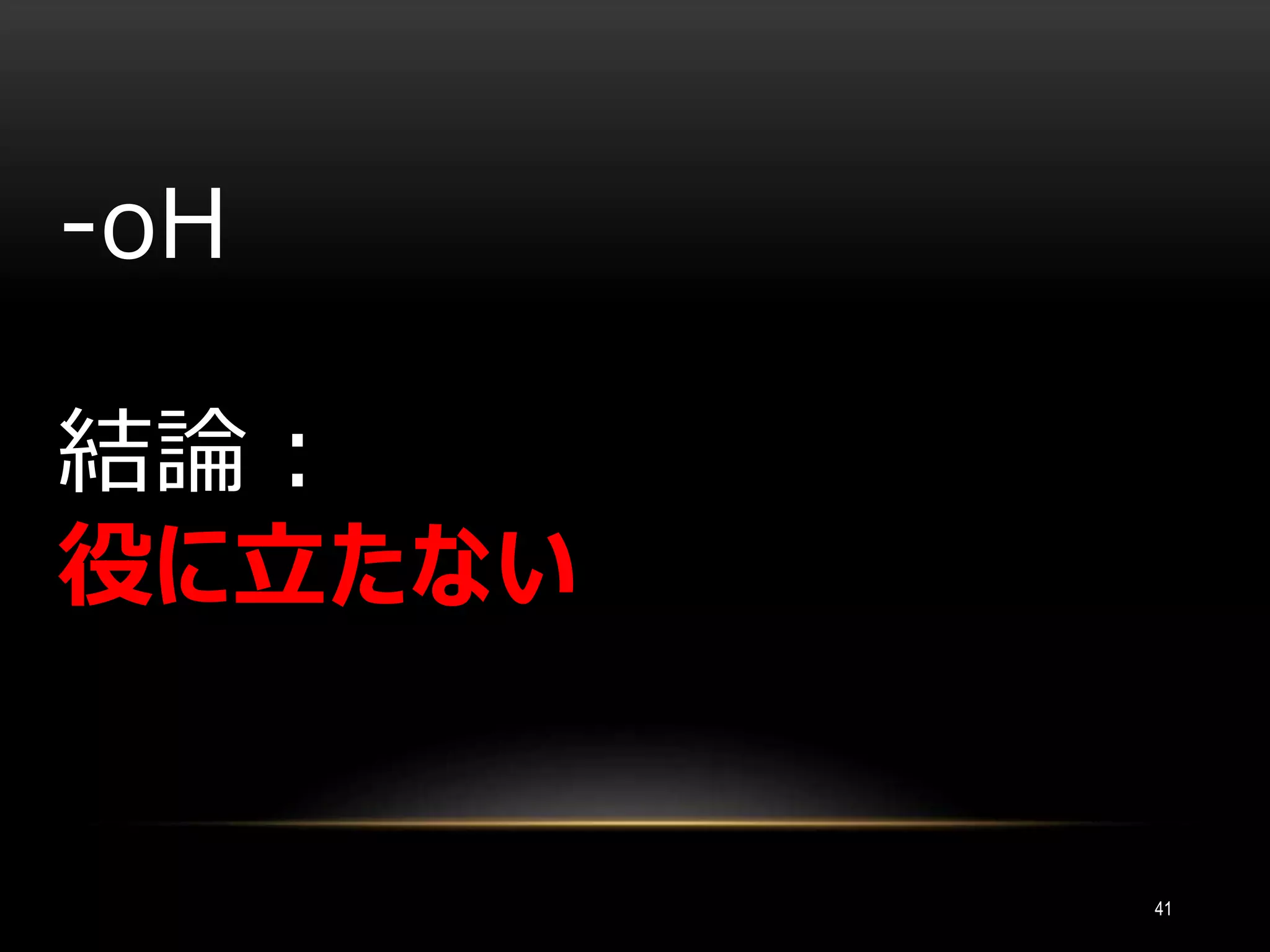 41
-oH
結論：
役に立たない
 