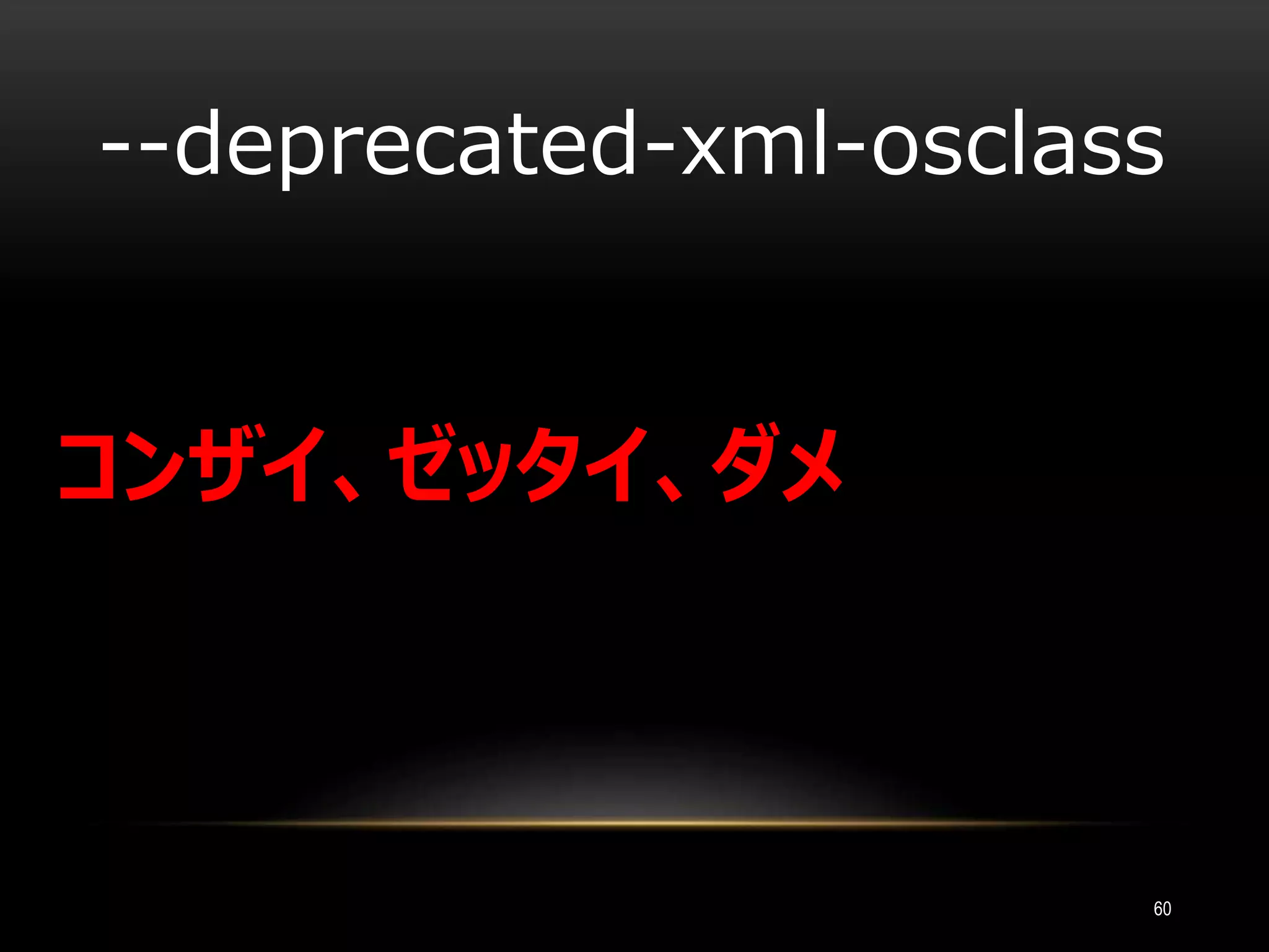 コンザイ、ゼッタイ、ダメ
--deprecated-xml-osclass
60
 