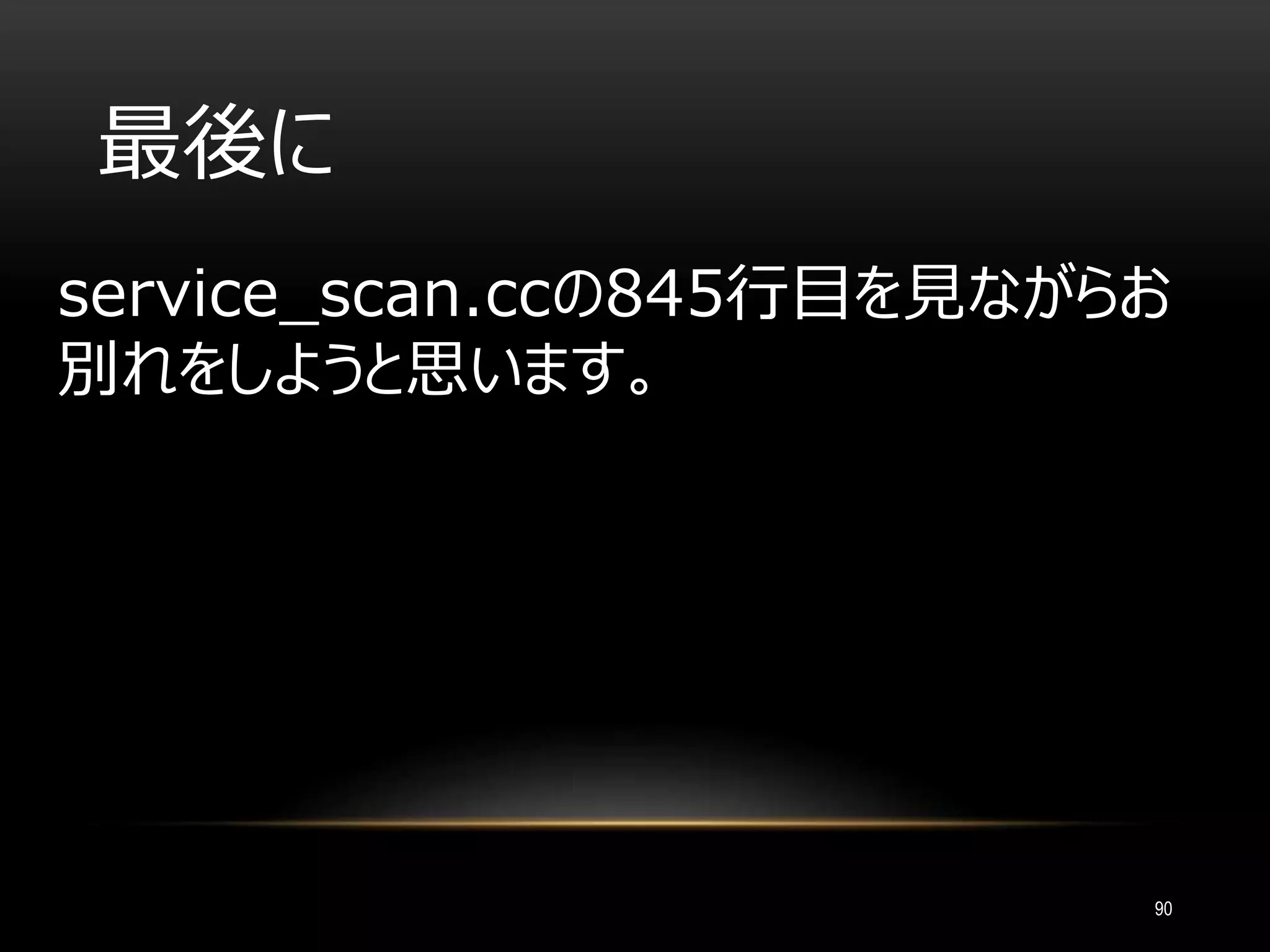 最後に
service_scan.ccの845行目を見ながらお
別れをしようと思います。
90
 