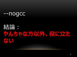 26
--nogcc
結論：
やんちゃな方以外、役に立た
ない
 