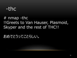-thc
# nmap -thc
!!Greets to Van Hauser, Plasmoid,
Skyper and the rest of THC!!
おめでとうってことらしい。
34
 