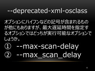 --deprecated-xml-osclass
オプションにハイフンなどの記号が含まれるもの
が他にもありますが、最大遅延時間を指定す
るオプションではどっちが実行可能なオプションで
しょうか。
① --max-scan-delay
② --max_scan_delay
52
 