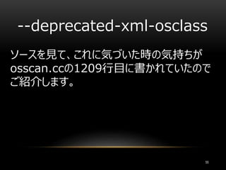 ソースを見て、これに気づいた時の気持ちが
osscan.ccの1209行目に書かれていたので
ご紹介します。
--deprecated-xml-osclass
55
 
