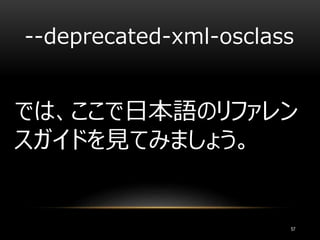 では、ここで日本語のリファレン
スガイドを見てみましょう。
--deprecated-xml-osclass
57
 